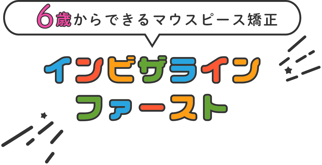 6歳からできるマウスピース矯正 インビザラインファースト